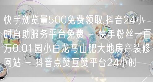 快手浏览量500免费领取,抖音24小时自助服务平台免费 - 快手粉丝一百万0.0