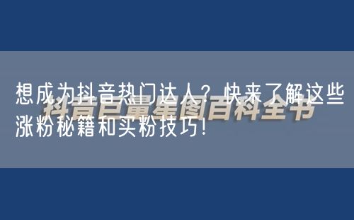 想成为抖音热门达人？快来了解这些涨粉秘籍和买粉技巧！